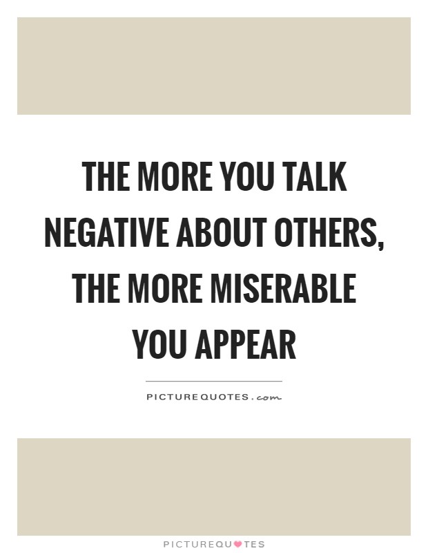 The more you talk negative about others, the more miserable you appear Picture Quote #1