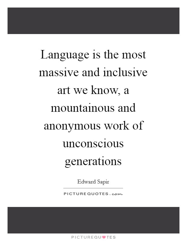 Language is the most massive and inclusive art we know, a mountainous and anonymous work of unconscious generations Picture Quote #1