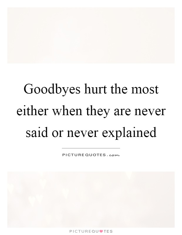 Goodbyes hurt the most either when they are never said or never explained Picture Quote #1