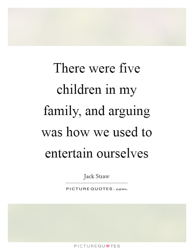 There were five children in my family, and arguing was how we used to entertain ourselves Picture Quote #1