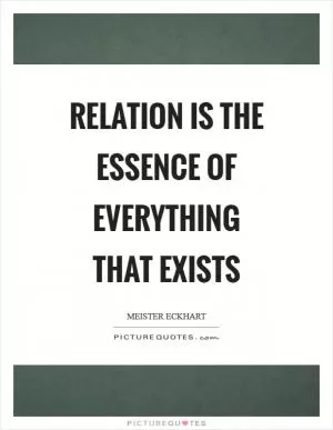 Relation is the essence of everything that exists Picture Quote #1