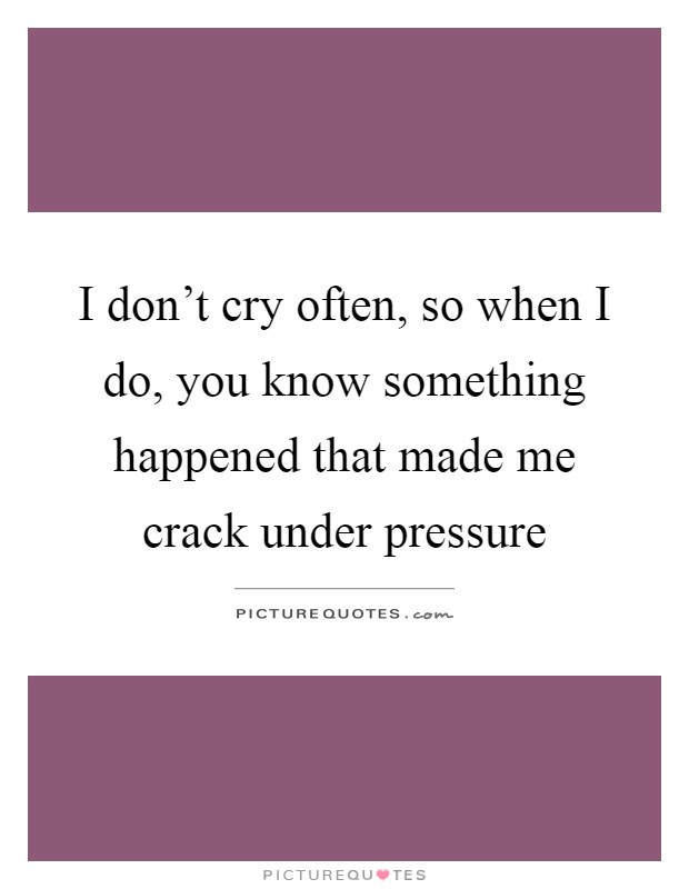 I don't cry often, so when I do, you know something happened that made me crack under pressure Picture Quote #1