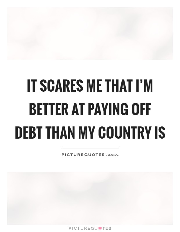 It scares me that I'm better at paying off debt than my country is Picture Quote #1