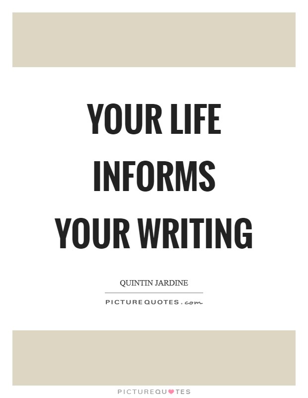 Your life informs your writing Picture Quote #1