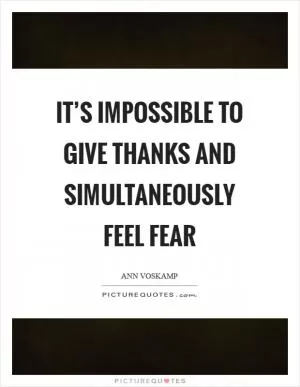 It’s impossible to give thanks and simultaneously feel fear Picture Quote #1