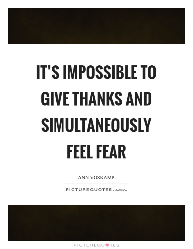It's impossible to give thanks and simultaneously feel fear Picture Quote #1