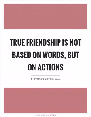 True friendship is not based on words, but on actions Picture Quote #1