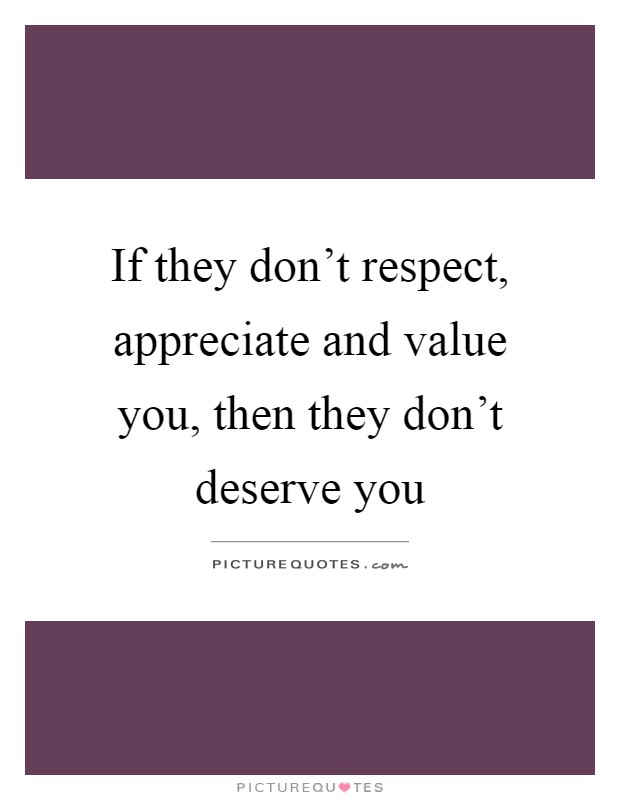If they don't respect, appreciate and value you, then they don't deserve you Picture Quote #1