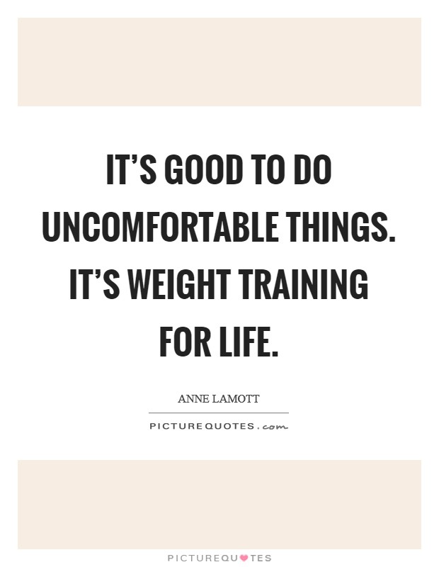 It's good to do uncomfortable things. It's weight training for life Picture Quote #1