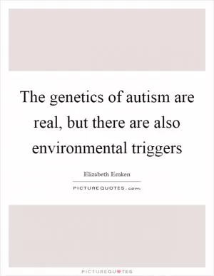 The genetics of autism are real, but there are also environmental triggers Picture Quote #1