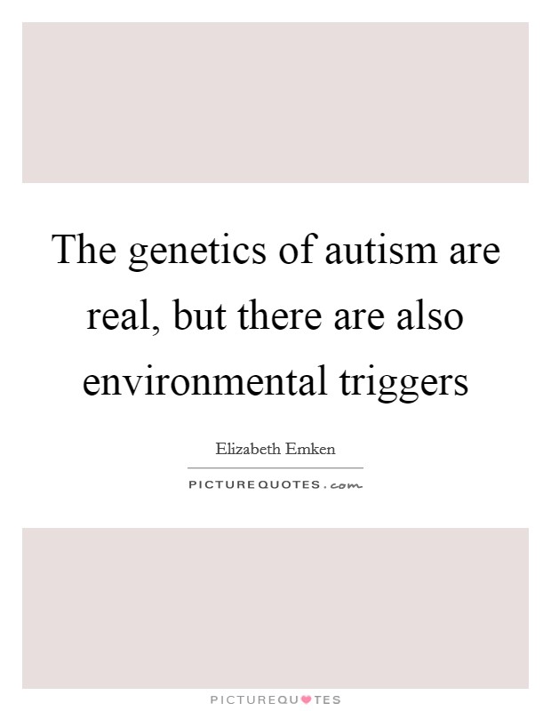 The genetics of autism are real, but there are also environmental triggers Picture Quote #1