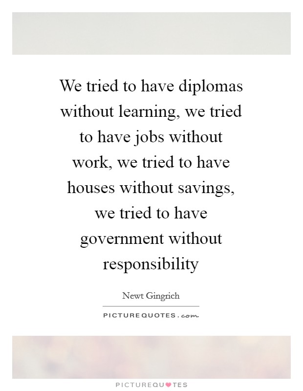 We tried to have diplomas without learning, we tried to have jobs without work, we tried to have houses without savings, we tried to have government without responsibility Picture Quote #1