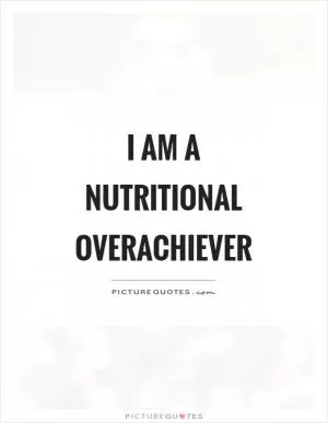 I am a nutritional overachiever Picture Quote #1