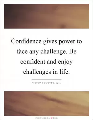 Confidence gives power to face any challenge. Be confident and enjoy challenges in life Picture Quote #1