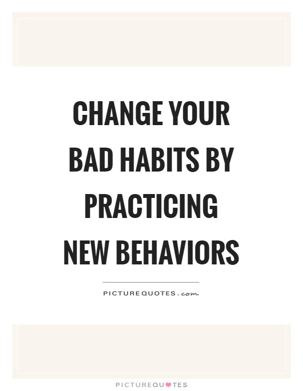 Change your bad habits by practicing new behaviors Picture Quote #1