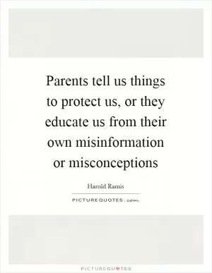 Parents tell us things to protect us, or they educate us from their own misinformation or misconceptions Picture Quote #1