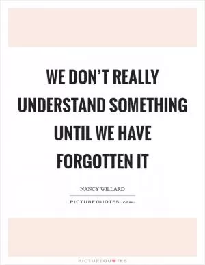 We don’t really understand something until we have forgotten it Picture Quote #1