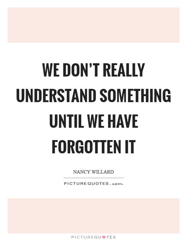 We don't really understand something until we have forgotten it Picture Quote #1