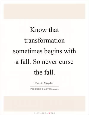 Know that transformation sometimes begins with a fall. So never curse the fall Picture Quote #1
