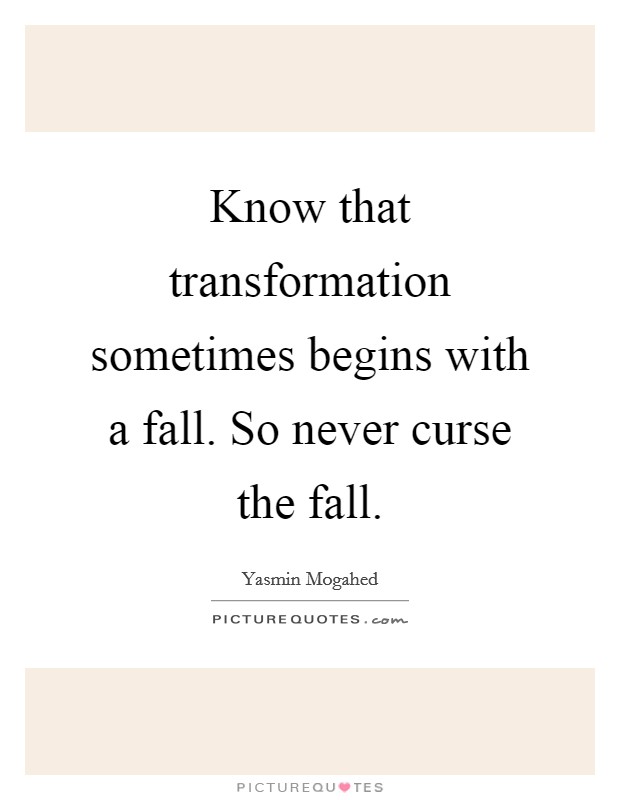 Know that transformation sometimes begins with a fall. So never curse the fall Picture Quote #1