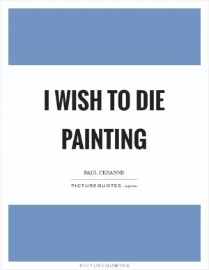 I wish to die painting Picture Quote #1