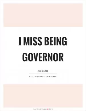 I miss being governor Picture Quote #1