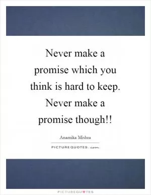 Never make a promise which you think is hard to keep. Never make a promise though!! Picture Quote #1