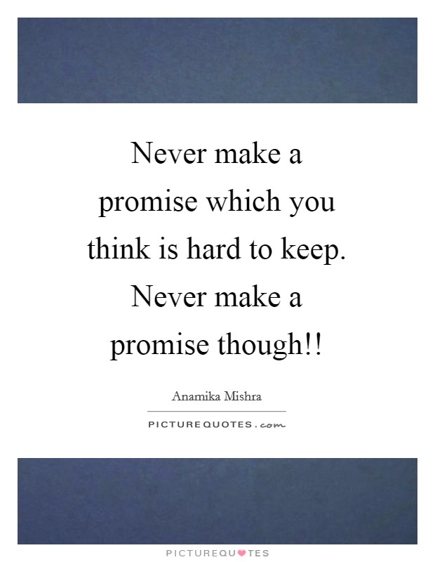 Never make a promise which you think is hard to keep. Never make a promise though!! Picture Quote #1