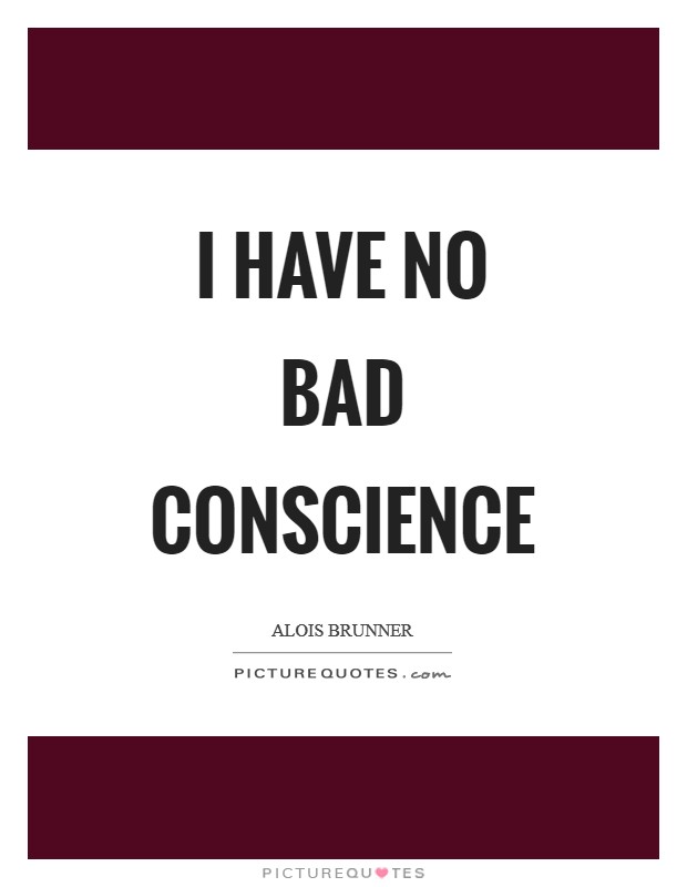 I have no bad conscience Picture Quote #1