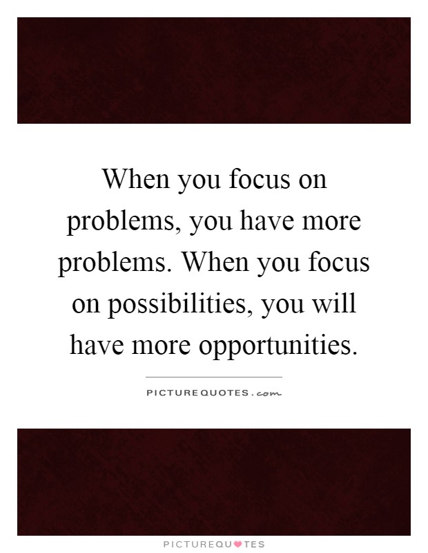 When you focus on problems, you have more problems. When you focus on possibilities, you will have more opportunities Picture Quote #1