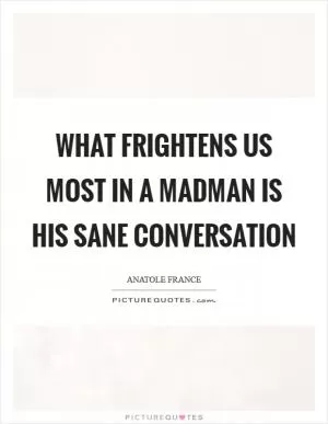 What frightens us most in a madman is his sane conversation Picture Quote #1