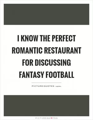 I know the perfect romantic restaurant for discussing fantasy football Picture Quote #1
