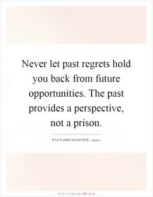 Never let past regrets hold you back from future opportunities. The past provides a perspective, not a prison Picture Quote #1