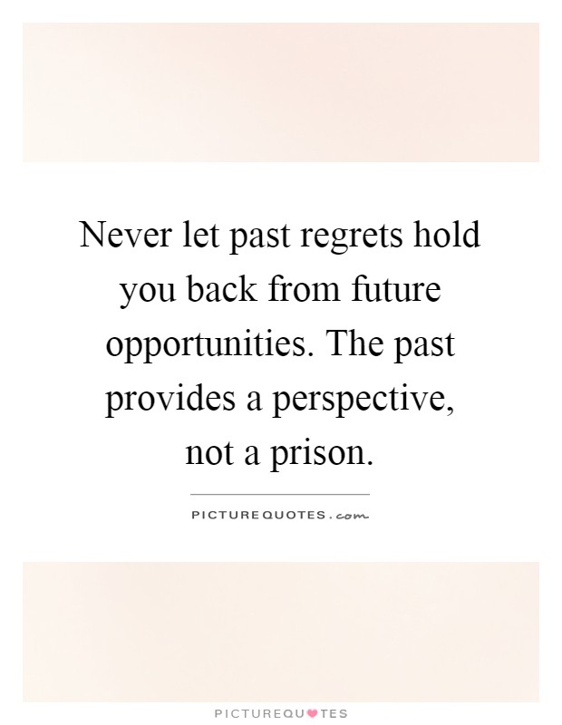 Never let past regrets hold you back from future opportunities. The past provides a perspective, not a prison Picture Quote #1