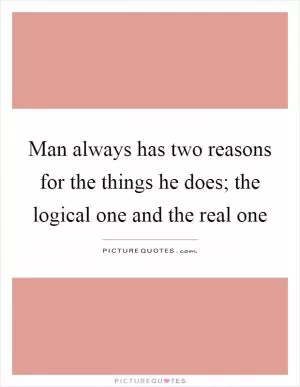 Man always has two reasons for the things he does; the logical one and the real one Picture Quote #1