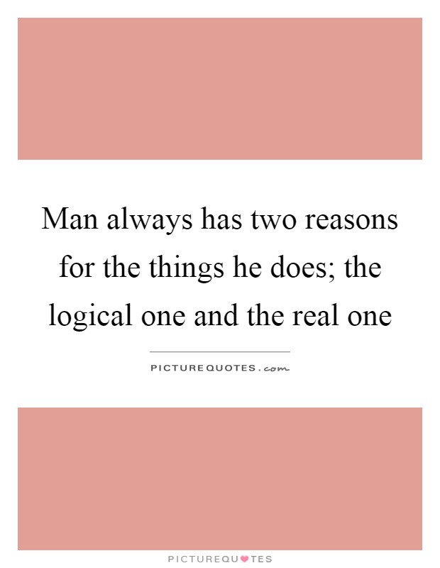 Man always has two reasons for the things he does; the logical one and the real one Picture Quote #1