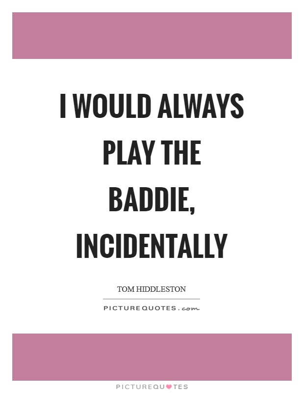 I would always play the baddie, incidentally Picture Quote #1