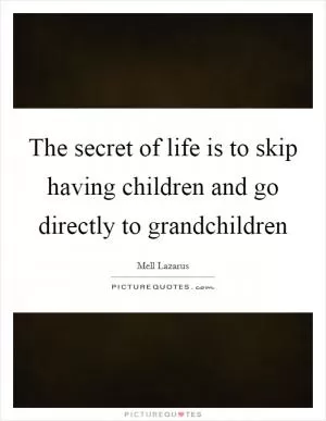 The secret of life is to skip having children and go directly to grandchildren Picture Quote #1