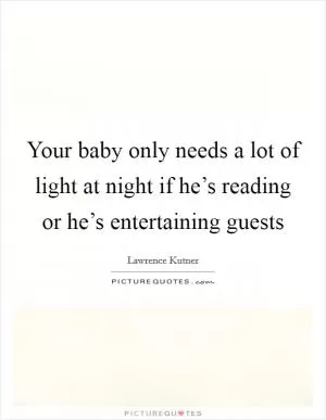 Your baby only needs a lot of light at night if he’s reading or he’s entertaining guests Picture Quote #1
