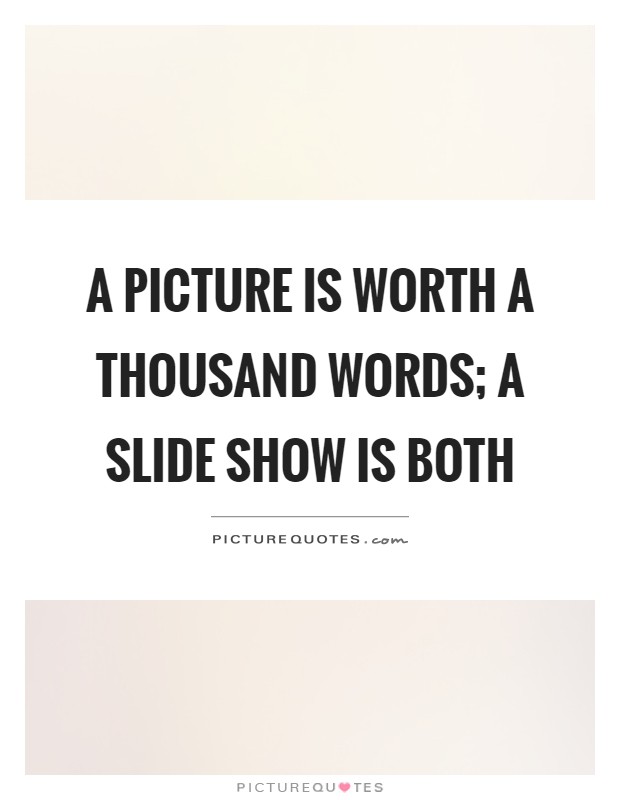 A picture is worth a thousand words; a slide show is both Picture Quote #1
