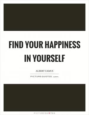 Find your happiness in yourself Picture Quote #1