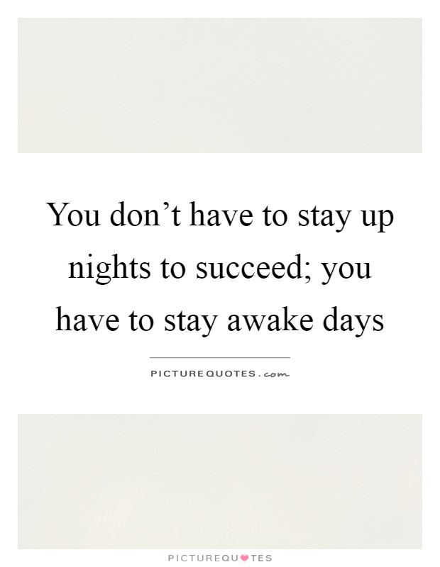 You don't have to stay up nights to succeed; you have to stay awake days Picture Quote #1