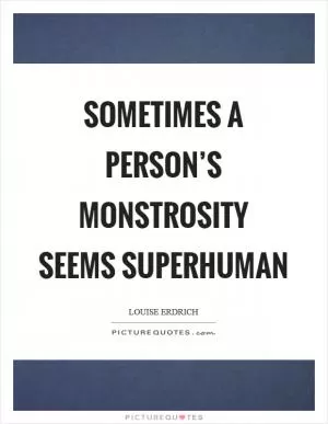 Sometimes a person’s monstrosity seems superhuman Picture Quote #1