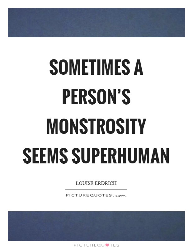 Sometimes a person's monstrosity seems superhuman Picture Quote #1