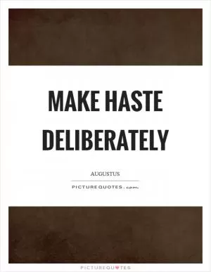 Make haste deliberately Picture Quote #1