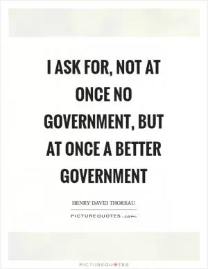 I ask for, not at once no government, but at once a better government Picture Quote #1