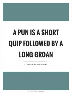 A pun is a short quip followed by a long groan Picture Quote #1