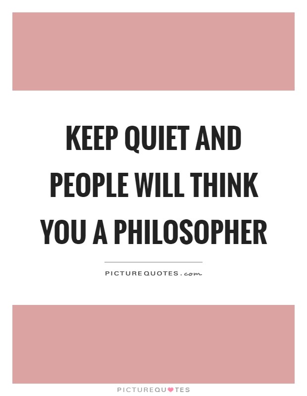 Keep quiet and people will think you a philosopher Picture Quote #1