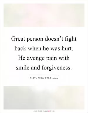 Great person doesn’t fight back when he was hurt. He avenge pain with smile and forgiveness Picture Quote #1