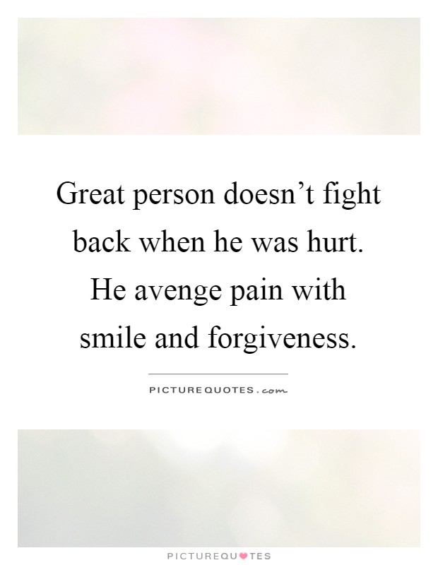Great person doesn't fight back when he was hurt. He avenge pain with smile and forgiveness Picture Quote #1